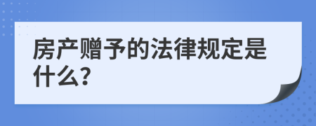 房产赠予的法律规定是什么？