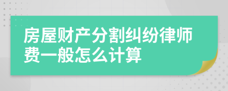 房屋财产分割纠纷律师费一般怎么计算