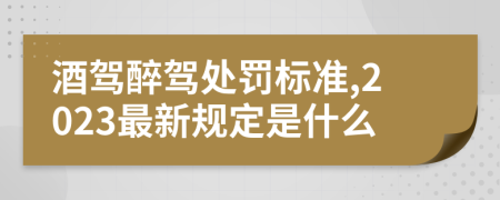 酒驾醉驾处罚标准,2023最新规定是什么