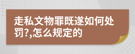 走私文物罪既遂如何处罚?,怎么规定的