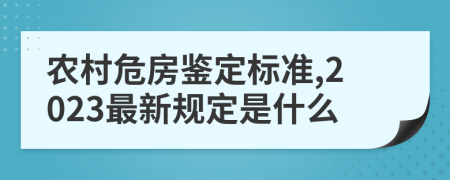 农村危房鉴定标准,2023最新规定是什么