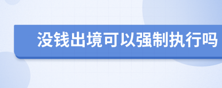 没钱出境可以强制执行吗