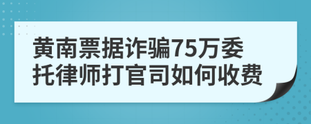 黄南票据诈骗75万委托律师打官司如何收费