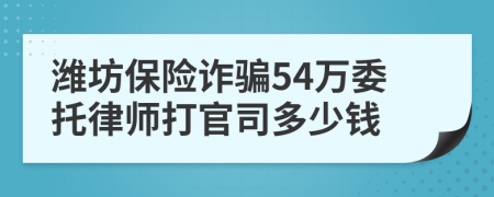 潍坊保险诈骗54万委托律师打官司多少钱