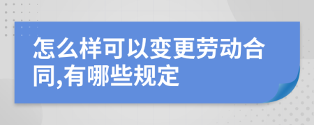 怎么样可以变更劳动合同,有哪些规定