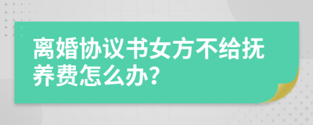 离婚协议书女方不给抚养费怎么办？