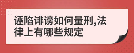 诬陷诽谤如何量刑,法律上有哪些规定