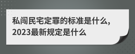 私闯民宅定罪的标准是什么,2023最新规定是什么