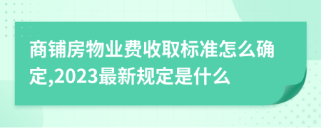 商铺房物业费收取标准怎么确定,2023最新规定是什么