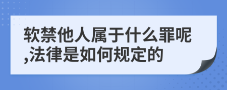 软禁他人属于什么罪呢,法律是如何规定的
