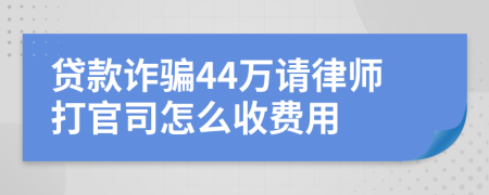 贷款诈骗44万请律师打官司怎么收费用