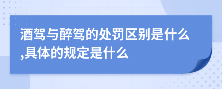 酒驾与醉驾的处罚区别是什么,具体的规定是什么