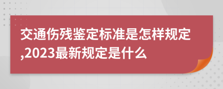 交通伤残鉴定标准是怎样规定,2023最新规定是什么