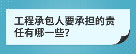 工程承包人要承担的责任有哪一些？