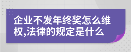 企业不发年终奖怎么维权,法律的规定是什么