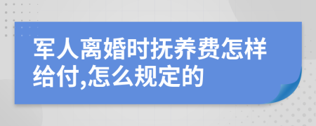 军人离婚时抚养费怎样给付,怎么规定的