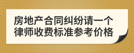 房地产合同纠纷请一个律师收费标准参考价格