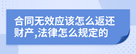 合同无效应该怎么返还财产,法律怎么规定的