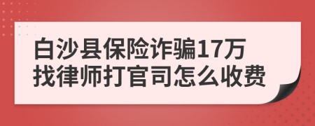 白沙县保险诈骗17万找律师打官司怎么收费