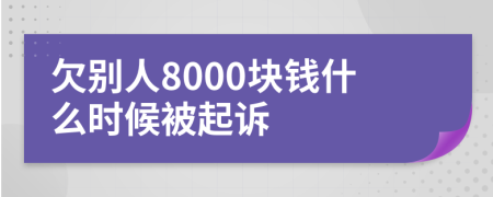 欠别人8000块钱什么时候被起诉