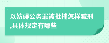 以妨碍公务罪被批捕怎样减刑,具体规定有哪些