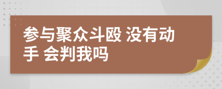 参与聚众斗殴 没有动手 会判我吗