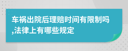 车祸出院后理赔时间有限制吗,法律上有哪些规定