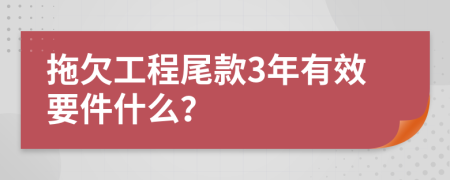 拖欠工程尾款3年有效要件什么？