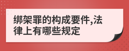 绑架罪的构成要件,法律上有哪些规定