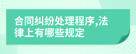 合同纠纷处理程序,法律上有哪些规定