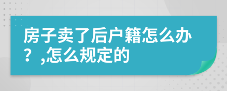 房子卖了后户籍怎么办？,怎么规定的