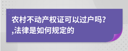 农村不动产权证可以过户吗？,法律是如何规定的