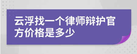 云浮找一个律师辩护官方价格是多少