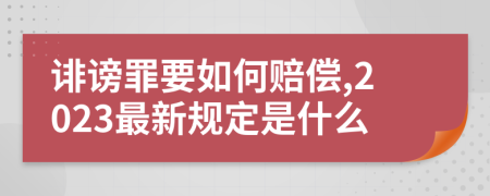 诽谤罪要如何赔偿,2023最新规定是什么