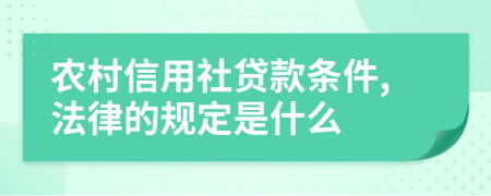 农村信用社贷款条件,法律的规定是什么