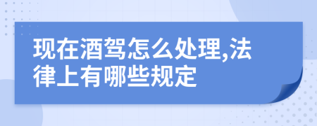 现在酒驾怎么处理,法律上有哪些规定