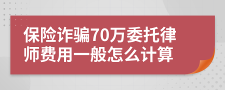 保险诈骗70万委托律师费用一般怎么计算