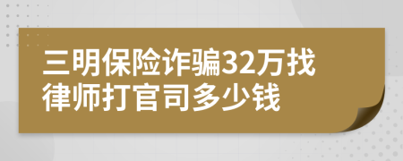 三明保险诈骗32万找律师打官司多少钱