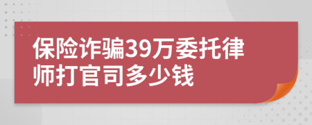 保险诈骗39万委托律师打官司多少钱