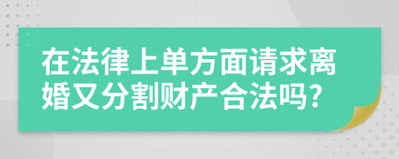 在法律上单方面请求离婚又分割财产合法吗?