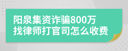 阳泉集资诈骗800万找律师打官司怎么收费