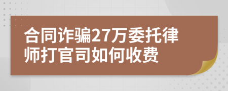 合同诈骗27万委托律师打官司如何收费