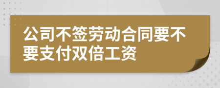 公司不签劳动合同要不要支付双倍工资