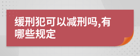 缓刑犯可以减刑吗,有哪些规定