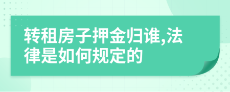 转租房子押金归谁,法律是如何规定的