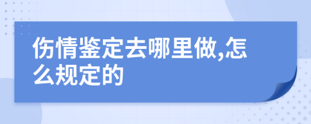 伤情鉴定去哪里做,怎么规定的