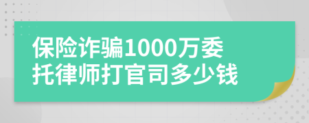 保险诈骗1000万委托律师打官司多少钱