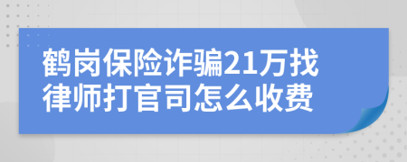 鹤岗保险诈骗21万找律师打官司怎么收费