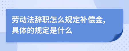 劳动法辞职怎么规定补偿金,具体的规定是什么