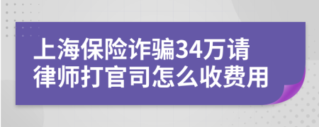 上海保险诈骗34万请律师打官司怎么收费用